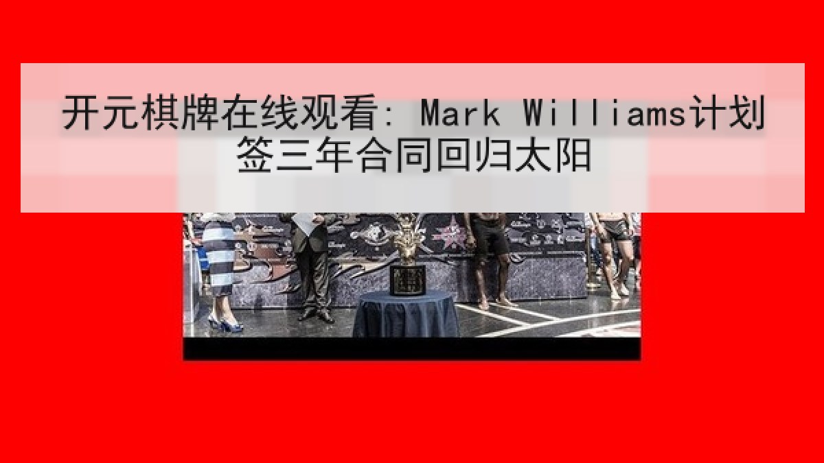 开元棋牌在线观看: Mark Williams计划签三年合同回归太阳 开元棋牌在线观看: Mark Williams计划签三年合同回归太阳