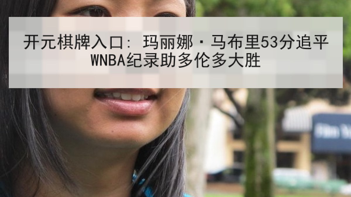 开元棋牌入口: 玛丽娜·马布里53分追平WNBA纪录助多伦多大胜