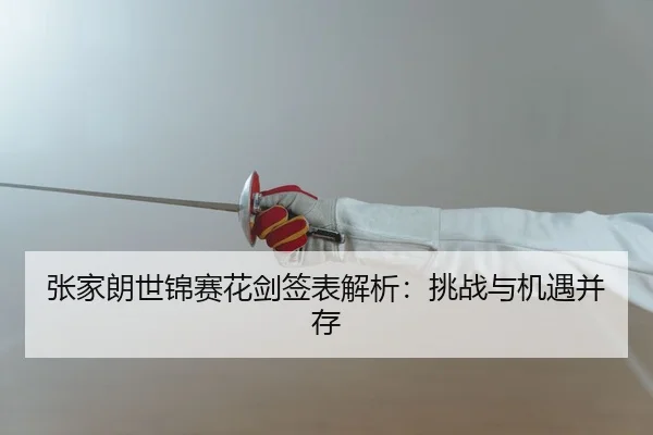 张家朗世锦赛花剑签表解析：挑战与机遇并存