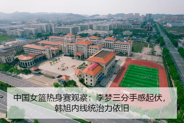 中国女篮热身赛观察：李梦三分手感起伏，韩旭内线统治力依旧