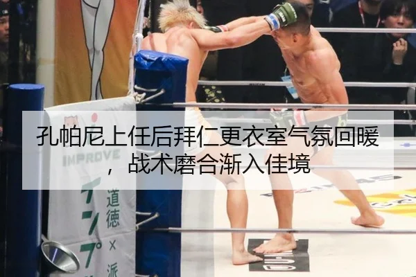 孔帕尼上任后拜仁更衣室气氛回暖，战术磨合渐入佳境