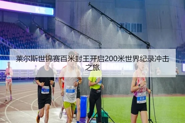 莱尔斯世锦赛百米封王开启200米世界纪录冲击之旅