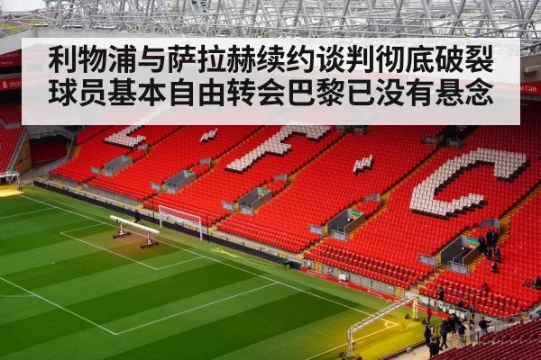 利物浦与萨拉赫续约谈判彻底破裂 球员基本自由转会巴黎已没有悬念