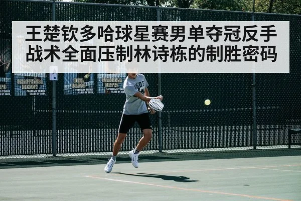 王楚钦多哈球星赛男单夺冠反手战术全面压制林诗栋的制胜密码