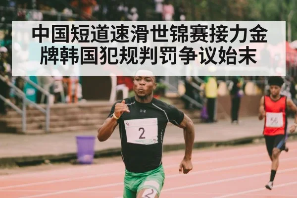 中国短道速滑世锦赛接力金牌韩国犯规判罚争议始末