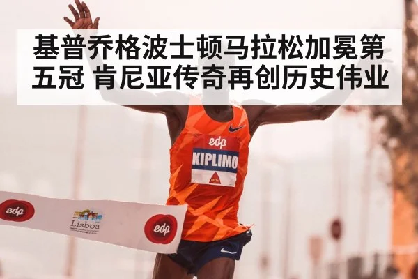 基普乔格波士顿马拉松加冕第五冠 肯尼亚传奇再创历史伟业