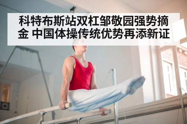 科特布斯站双杠邹敬园强势摘金 中国体操传统优势再添新证