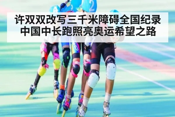 许双双改写三千米障碍全国纪录中国中长跑照亮奥运希望之路