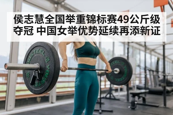 侯志慧全国举重锦标赛49公斤级夺冠 中国女举优势延续再添新证