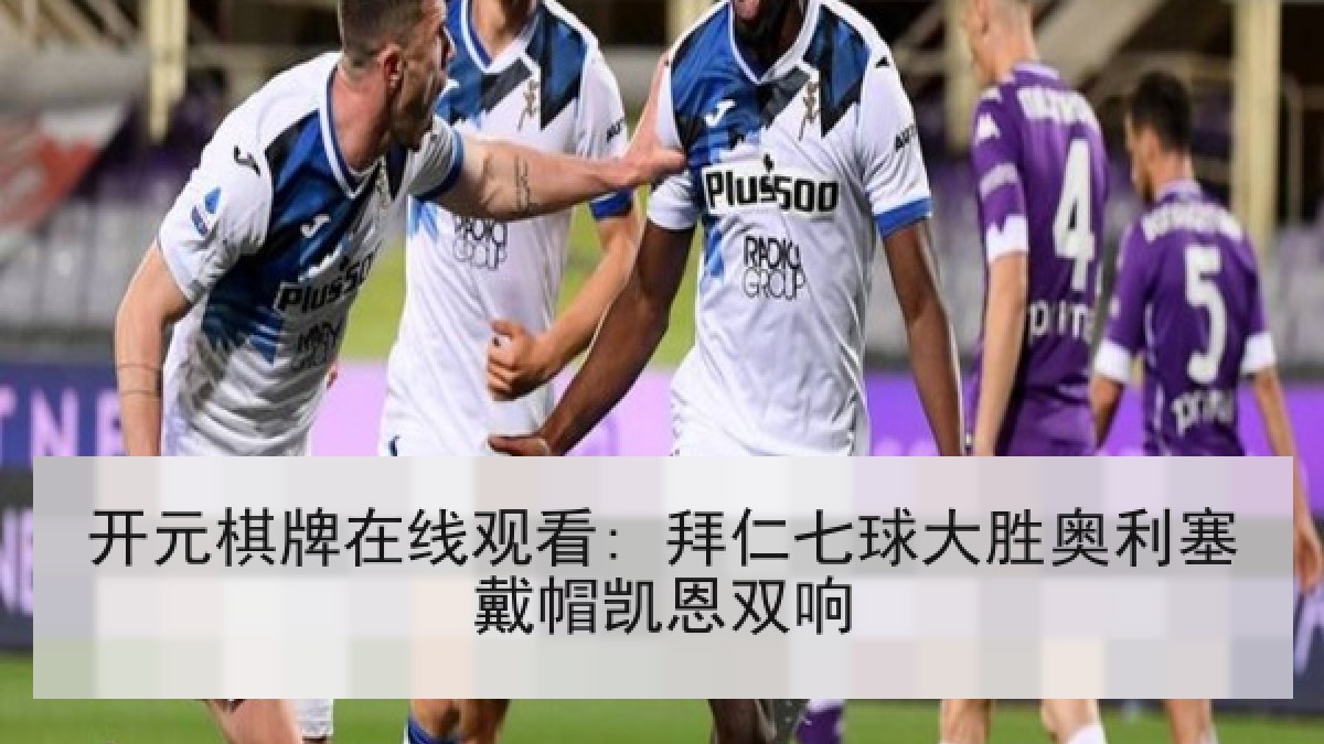 开元棋牌在线观看: 拜仁七球大胜奥利塞戴帽凯恩双响
