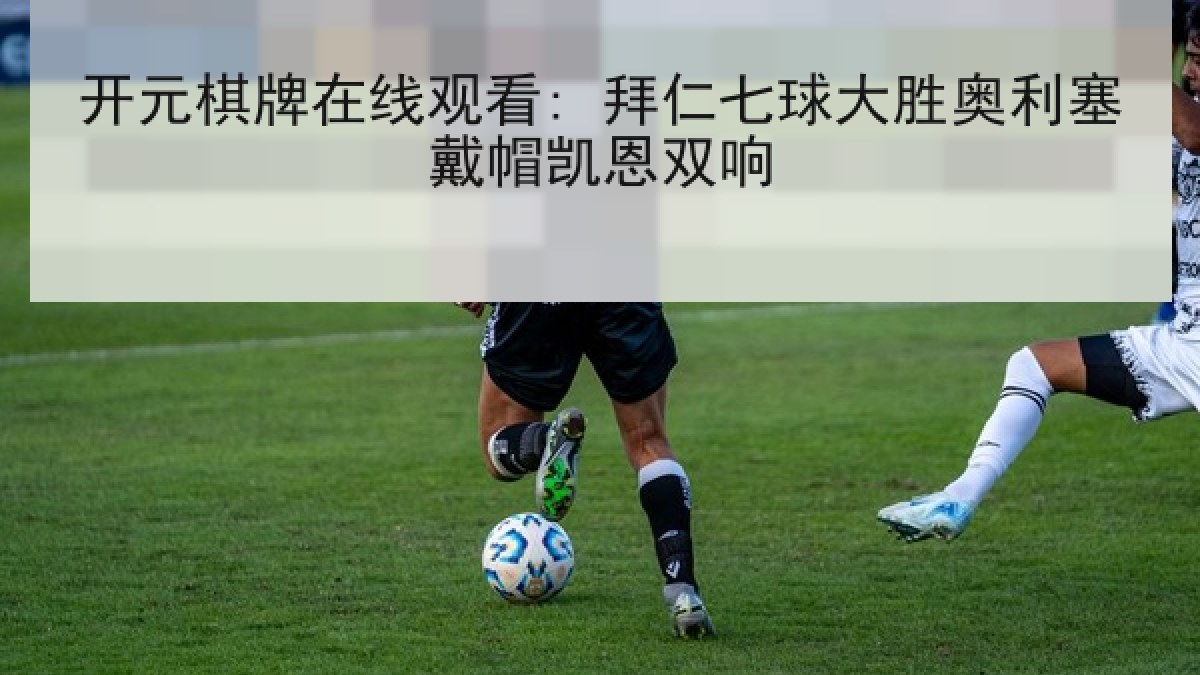 开元棋牌在线观看: 拜仁七球大胜奥利塞戴帽凯恩双响