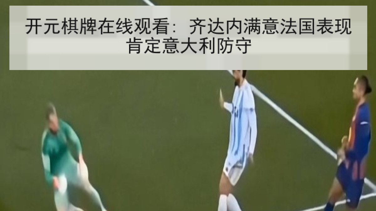开元棋牌在线观看: 齐达内满意法国表现肯定意大利防守